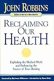 Reclaiming Our Health: Exploding the Medical Myth and Embracing the Sources of True Healing