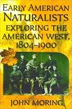Early American Naturalists : Exploring The American West, 1804-1900