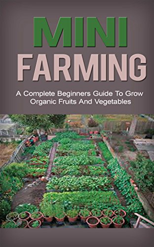 Mini Farming: Mini Farming for Beginners: A Step by Step Guide to Grow Organic Fruits and Vegetables on your Mini Farm (Mini Farming a beginners guide, ... mini farming free, mini farming for), by Lisa Peterson