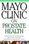 Mayo Clinic On Prostate Health: Answers from the World-Renowned Mayo Clinic on Prostate Inflammation, Enlargement,  Cancer (Mayo Clinic on Health)