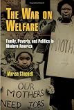 The War on Welfare: Family, Poverty, and Politics in Modern America (Politics and Culture in Modern America)