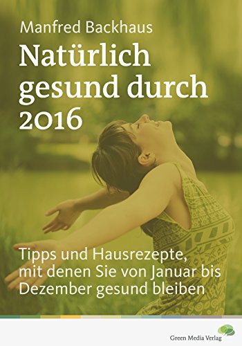 Natürlich gesund durch 2016: Tipps und Hausrezepte, mit denen Sie von Januar bis Dezember gesund bleiben (German Edition)