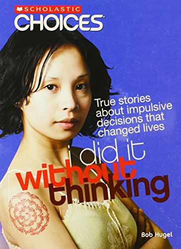 I Did It Without Thinking: True Stories about Impulsive Decisions That Changed Lives (Scholastic Choices)