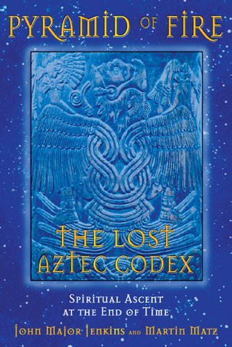 Pyramid of Fire: The Lost Aztec Codex: Spiritual Ascent at the End of Time, by John Major Jenkins, Martin Matz