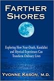 Farther Shores: Exploring How Near-Death, Kundalini and Mystical Experiences Can Transform Ordinary Lives