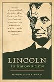 Lincoln in his own time : a biographical chronicle of his life, drawn from recollections, interviews, and memoirs by family, friends, and associates