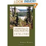 10,000 Days In Alaska Book One: 1978-1989 by Norman Wilkins