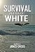 SURVIVAL IN A SEA OF WHITE: "A Novel Based on the Real-Life Experiences of an African American Woman's Spiritual, Racial and Professional Journey" SURVIVAL IN A SEA OF WHITE: "A Novel Based on the Real-Life Experiences of an African American Woman's Spiritual, Racial and Professional Journey"