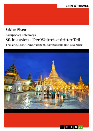 Backpacker unterwegs: Südostasien - Der Weltreise dritter Teil: Thailand, Laos, China, Vietnam, Kambodscha und Myanmar: Thailand, Laos, China, Vietnam, Kambodscha und Myanmar (German Edition)