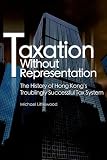 Taxation without representation : the history of Hong Kong's troublingly successful tax system