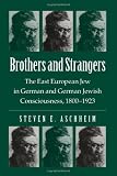 Brothers and Strangers: The East European Jew in German and German Jewish Consciousness, 1800-1923