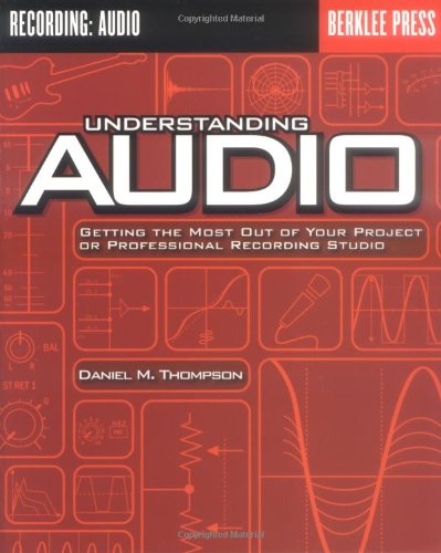 Understanding Audio: Getting the Most Out of Your Project or Professional Recording Studio