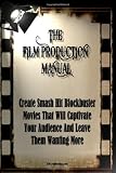 The Film Production Manual: Create Smash Hit Blockbuster Movies That Will Captivate Your Audience And Leave Them Wanting More