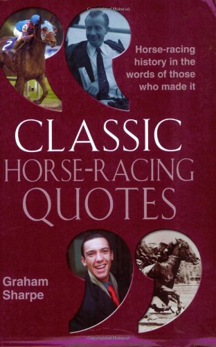 Classic Horse-Racing Quotes: Horse-Racing History in the Words of Those Who Made It