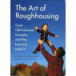 the Art of Roughhousing: Good Old-Fashioned horseplay and Why Every Kid Needs it