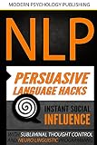 NLP: Persuasive Language Hacks: Instant Social Influence With Subliminal Thought Control and Neuro Linguistic Programming (NLP, Mind Control, Social Influence, ... Hypnosis, Communication) (English Edition)