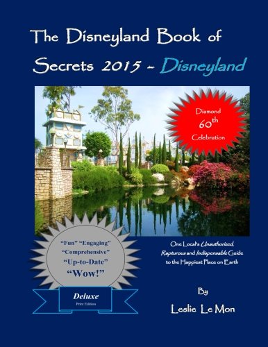 The Disneyland Book of Secrets 2015 - Disneyland: One Local's Unauthorized, Rapturous and Indispensable Guide to the Happiest Place on Earth