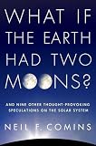 What If the Earth Had Two Moons?: And Nine Other Thought-Provoking Speculations on the Solar System