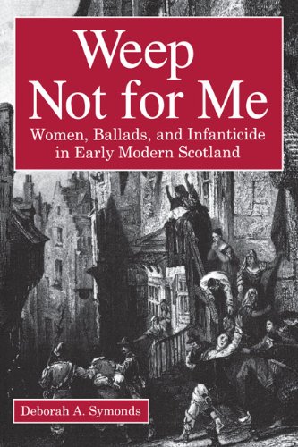 weep not for me women ballads and infanticide in early modern scotland
