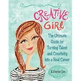 Creative Girl: The Ultimate Guide for Turning Talent and Creativity into a Real Career