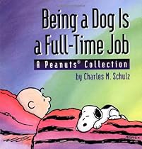 Being a Dog Is a Full-Time Job: A Peanuts Collection Being a Dog Is a Full-Time Job: A Peanuts Collection