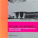 Building the New World: Studies in the Modern Architecture of Latin America 1930-1960 (Latine America Studies)