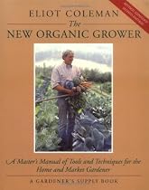 The New Organic Grower: A Master's Manual of Tools and Techniques for the Home and Market Gardener (A Gardener's Supply Book)