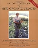 The New Organic Grower: A Master's Manual of Tools and Techniques for the Home and Market Gardener