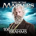 Brahms - 100 Supreme Classical Masterpieces: Rise of the Masters