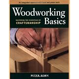 Woodworking Basics: Mastering the Essentials of Craftsmanship ~ Peter Korn