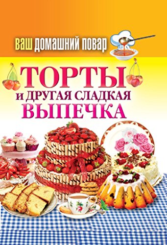Ваш домашний повар. Торты и другая сладкая выпечка (Russian Edition)