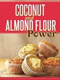 Coconut and Almond Flour Power: 40 Gluten-Free Recipes From Breakfast to Dessert Using Coconut Flour and Almond Flour Ingredients