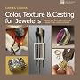 Color, Texture & Casting for Jewelers: Hands-On Demonstrations & Practical Applications (Lark Jewelry & Beading)
