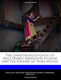 The Unauthorized Guide to Walt Disney Animation Studios and The History of Their Movies