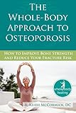 The Whole-Body Approach to Osteoporosis: How to Improve Bone Strength and Reduce Your Fracture Risk (The New Harbinger Whole-Body Healing Series)