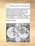 Tables for buying and selling stocks, from 60, 60 1/8, 1/4, 3/8, &c. ... To which is added, a table shewing the value of the parts or residuals, ... ... a list of the holidays ... The second edition