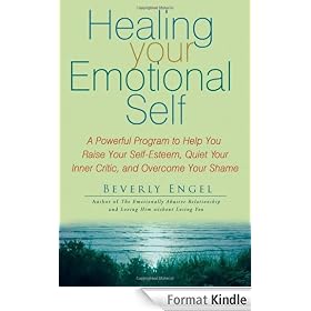 Healing Your Emotional Self: A Powerful Program to Help You Raise Your Self-Esteem, Quiet Your Inner Critic, and Overcome Your Shame