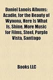 Daniel Lanois Albums: Acadie, for the Beauty of Wynona, Here Is What Is, Shine, More Music for Films, Steel, Purple Vista, Santiago