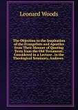 The Objection to the Inspiration of the Evangelists and Apostles from Their Manner of Quoting Texts from the Old Testament: Considered in a Lecture . in the Theological Seminary, Andover. .