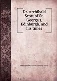 Produkt-Bild: Dr. Archibald Scott of St. George's, Edinburgh, and his times