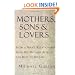 Mothers, Sons, and Lovers: How a Man's Relationship with His Mother Affects the Rest of His Life