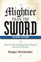 Mightier than the Sword: How the Media Have Shaped American History, Second Edition