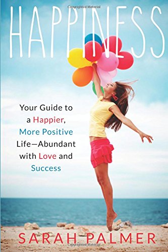 Happiness: Your Guide To A Happier And Positive Life Abundant With Love And Success