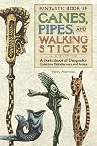 Fantastic Book of Canes, Pipes and Walking Sticks: 3rd Edition: A Sketch Book of Designs for Collectors, Woodcarvers and Artists
