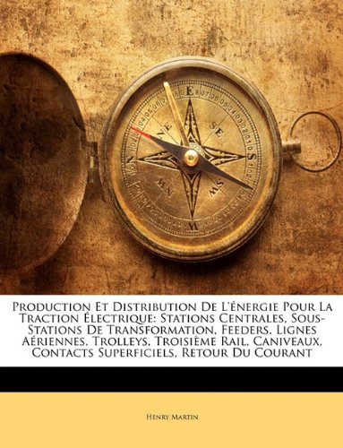 Production Et Distribution De L'énergie Pour La Traction Électrique: Stations Centrales, Sous-Stations De Transformation, Feeders, Lignes Aériennes, Trolleys, ... Retour Du Courant (French Edition)