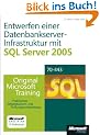 Entwerfen einer Datenbankserver-Infrastruktur mit Microsoft SQL Server 2005: Praktisches Selbststudium. Original Microsoft Training f�r Examen 70-443