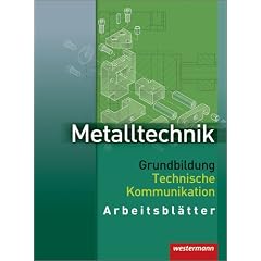 Metalltechnik Grundbildung Technische Kommunikation: Metalltechnik, Technische Kommunikation, Arbeitsbl�tter