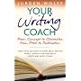 Your Writing Coach: From Concept to Character, from Pitch to Publication - Everything You Need to Know About Writing Novels, Non-fiction, New Media, Scripts and Short Stories