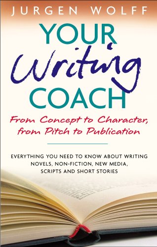 Your Writing Coach: From Concept to Character, from Pitch to Publication - Everything You Need to Know About Writing Novels, Non-fiction, New Media, Scripts and Short Stories