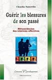 Guérir les blessures de son passé : Métamédecine des relations affectives